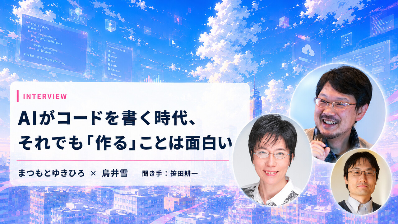 AIがコードを書く時代、それでも「作る」ことは面白い。まつもとゆきひろさん、鳥井雪さん、笹田耕一さん
